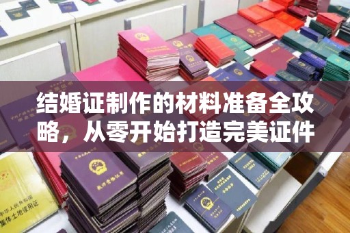 洪雅结婚证制作的材料准备全攻略，从零开始打造完美证件