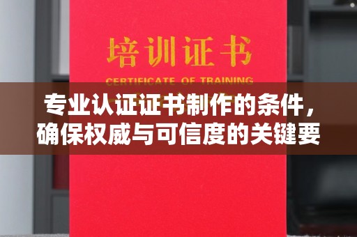 梧州专业认证证书制作的条件，确保权威与可信度的关键要素