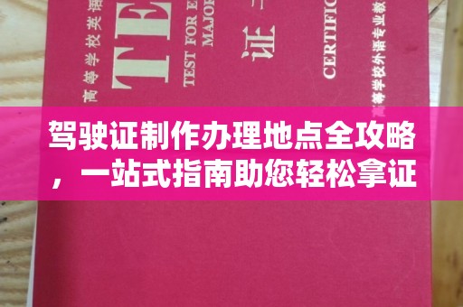 海西驾驶证制作办理地点全攻略，一站式指南助您轻松拿证